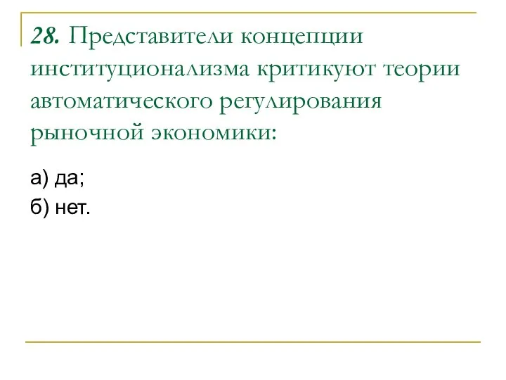 28. Представители концепции институционализма критикуют теории автоматического регулирования рыночной экономики: а) да; б) нет.