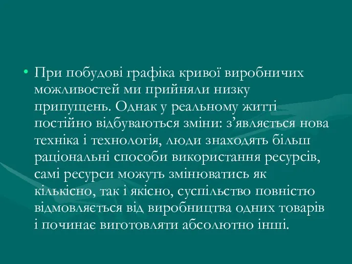 При побудові графіка кривої виробничих можливостей ми прийняли низку припущень. Однак