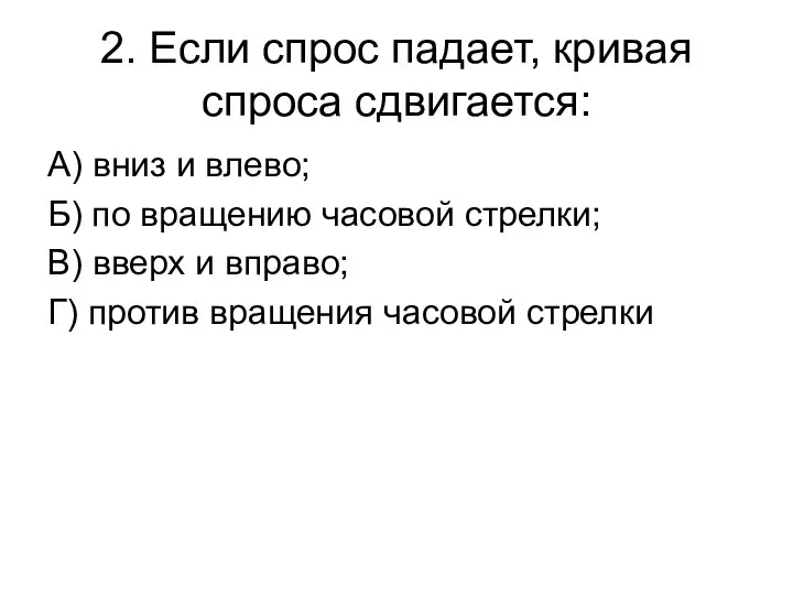 2. Если спрос падает, кривая спроса сдвигается: А) вниз и влево;