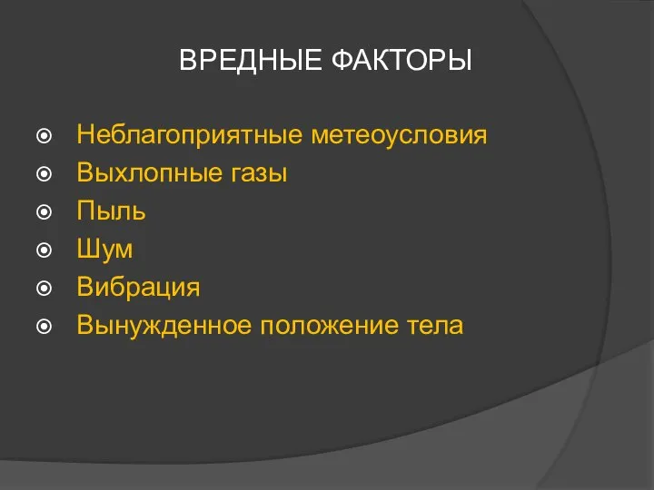 ВРЕДНЫЕ ФАКТОРЫ Неблагоприятные метеоусловия Выхлопные газы Пыль Шум Вибрация Вынужденное положение тела