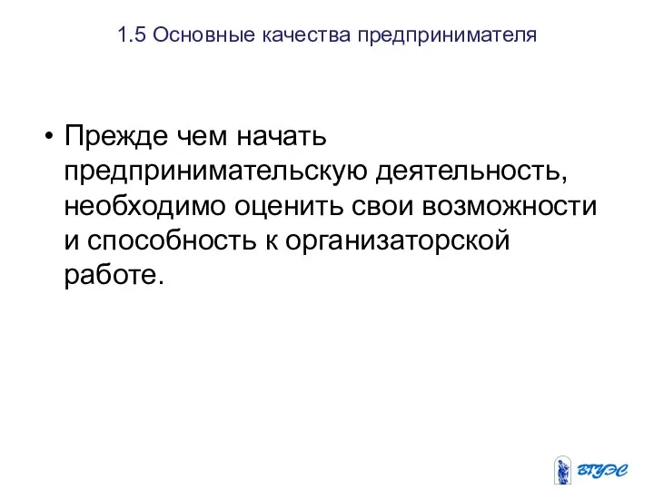 1.5 Основные качества предпринимателя Прежде чем начать предпринимательскую деятельность, необходимо оценить