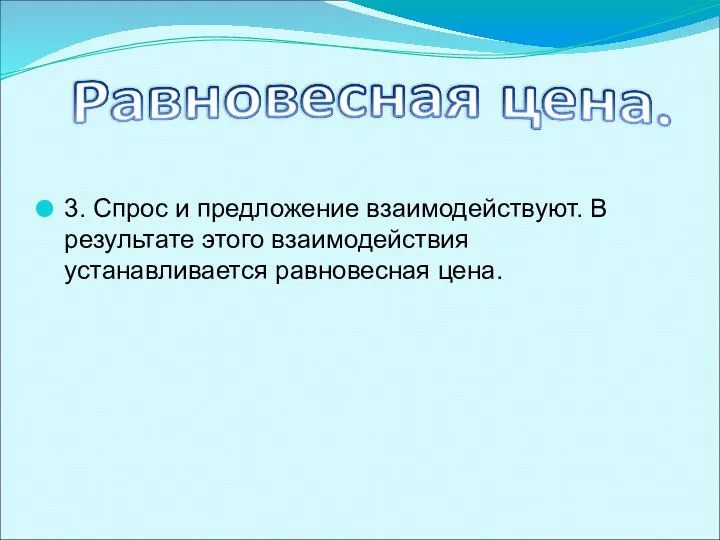 3. Спрос и предложение взаимодействуют. В результате этого взаимодействия устанавливается равновесная цена.