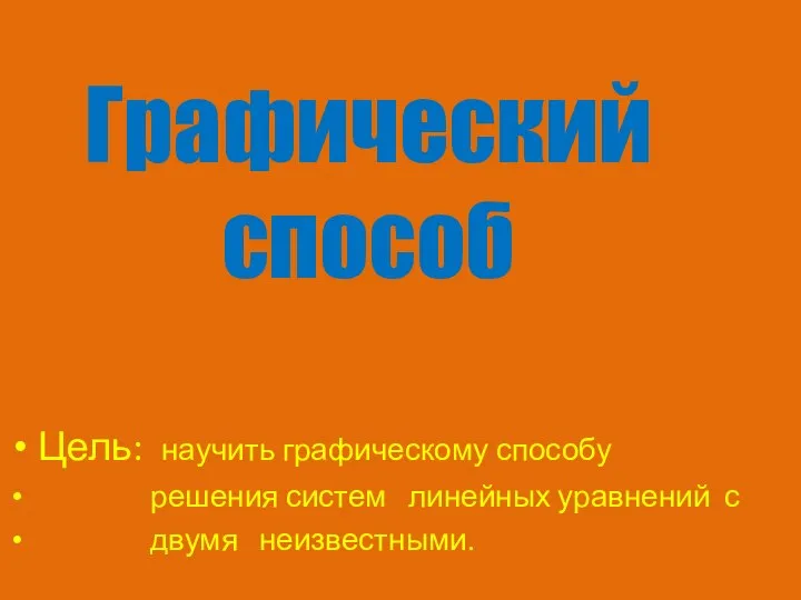 Графический способ Цель: научить графическому способу решения систем линейных уравнений с двумя неизвестными.