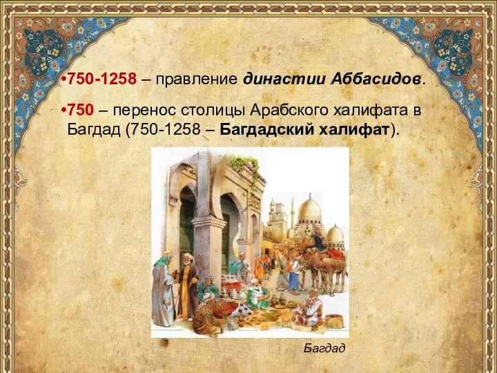 750-1258 – правление династии Аббасидов. 750 – перенос столицы Арабского халифата