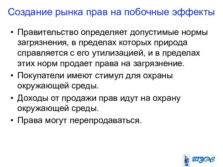 Создание рынка прав на побочные эффекты Правительство определяет допустимые нормы загрязнения,