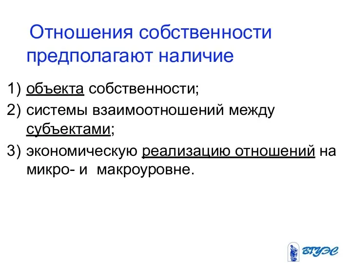 Отношения собственности предполагают наличие объекта собственности; системы взаимоотношений между субъектами; экономическую