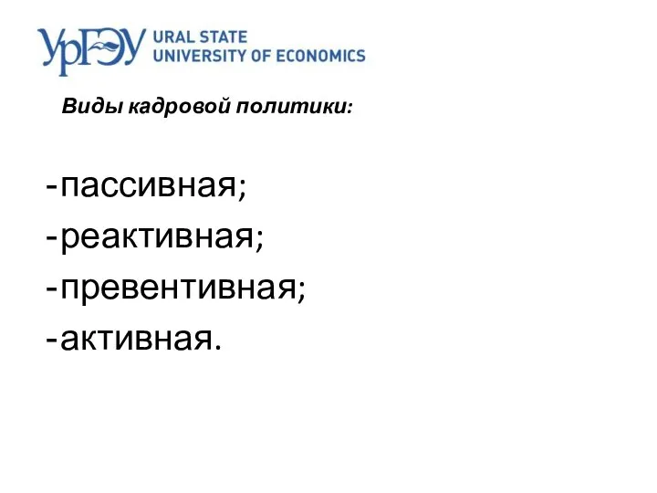 Виды кадровой политики: пассивная; реактивная; превентивная; активная.