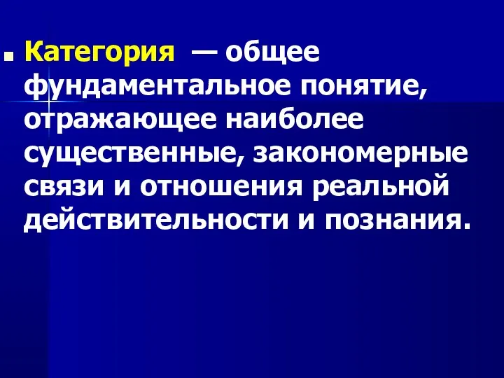 Категория — общее фундаментальное понятие, отражающее наиболее существенные, закономерные связи и отношения реальной действительности и познания.