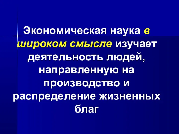 Экономическая наука в широком смысле изучает деятельность людей, направленную на производство и распределение жизненных благ