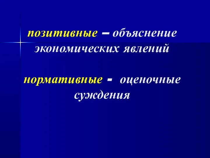 позитивные – объяснение экономических явлений нормативные - оценочные суждения