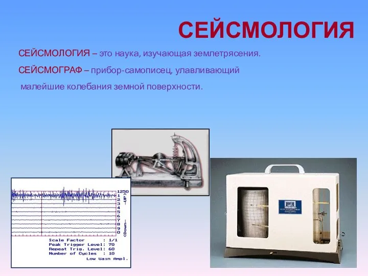 СЕЙСМОЛОГИЯ СЕЙСМОЛОГИЯ – это наука, изучающая землетрясения. СЕЙСМОГРАФ – прибор-самописец, улавливающий малейшие колебания земной поверхности.