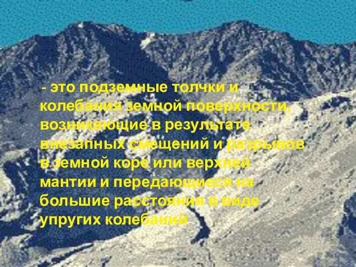 - это подземные толчки и колебания земной поверхности, возникающие в результате