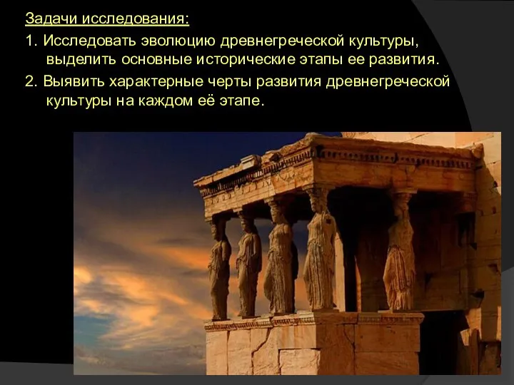 Задачи исследования: 1. Исследовать эволюцию древнегреческой культуры, выделить основные исторические этапы