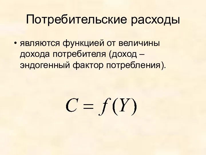 Потребительские расходы являются функцией от величины дохода потребителя (доход – эндогенный фактор потребления).