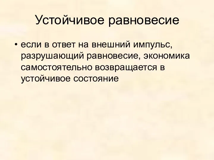 Устойчивое равновесие если в ответ на внешний импульс, разрушающий равновесие, экономика самостоятельно возвращается в устойчивое состояние