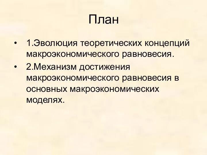 План 1.Эволюция теоретических концепций макроэкономического равновесия. 2.Механизм достижения макроэкономического равновесия в основных макроэкономических моделях.