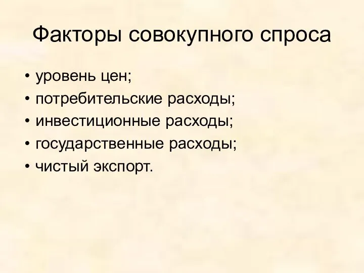 Факторы совокупного спроса уровень цен; потребительские расходы; инвестиционные расходы; государственные расходы; чистый экспорт.