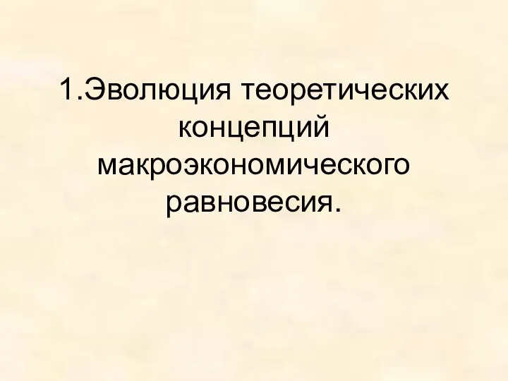 1.Эволюция теоретических концепций макроэкономического равновесия.