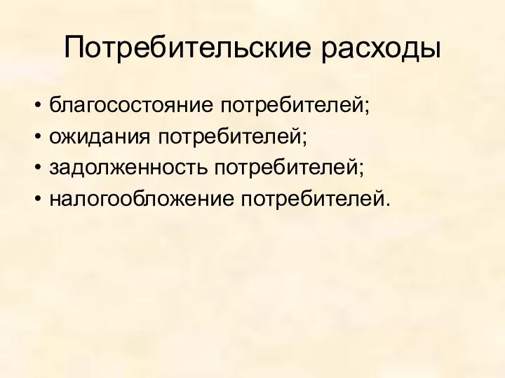 Потребительские расходы благосостояние потребителей; ожидания потребителей; задолженность потребителей; налогообложение потребителей.