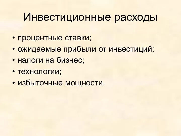 Инвестиционные расходы процентные ставки; ожидаемые прибыли от инвестиций; налоги на бизнес; технологии; избыточные мощности.