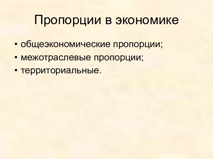 Пропорции в экономике общеэкономические пропорции; межотраслевые пропорции; территориальные.