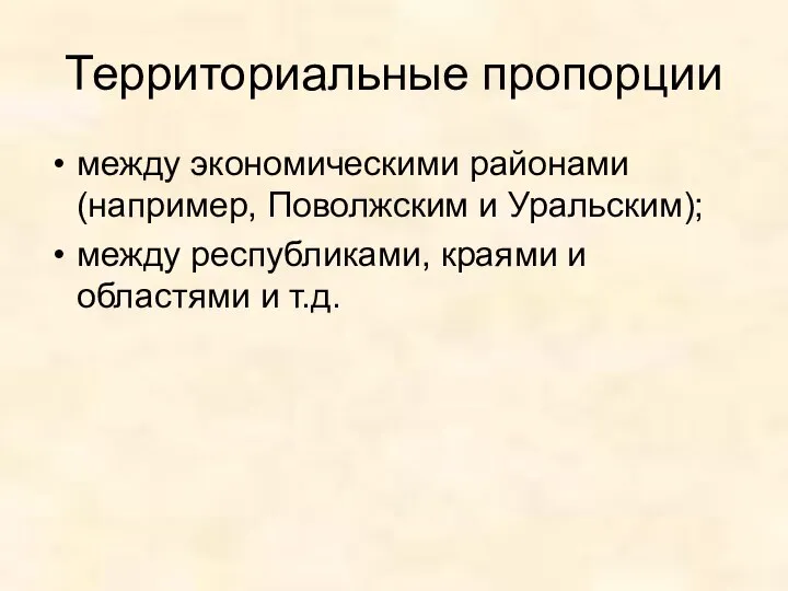 Территориальные пропорции между экономическими районами (например, Поволжским и Уральским); между республиками, краями и областями и т.д.