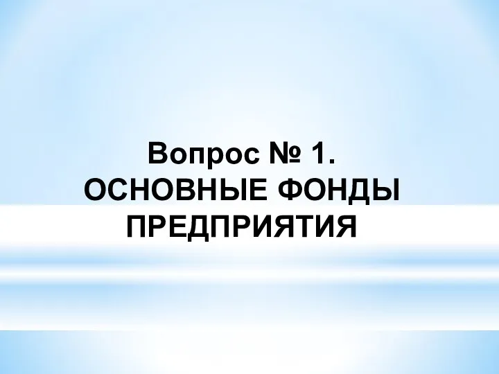 Вопрос № 1. ОСНОВНЫЕ ФОНДЫ ПРЕДПРИЯТИЯ