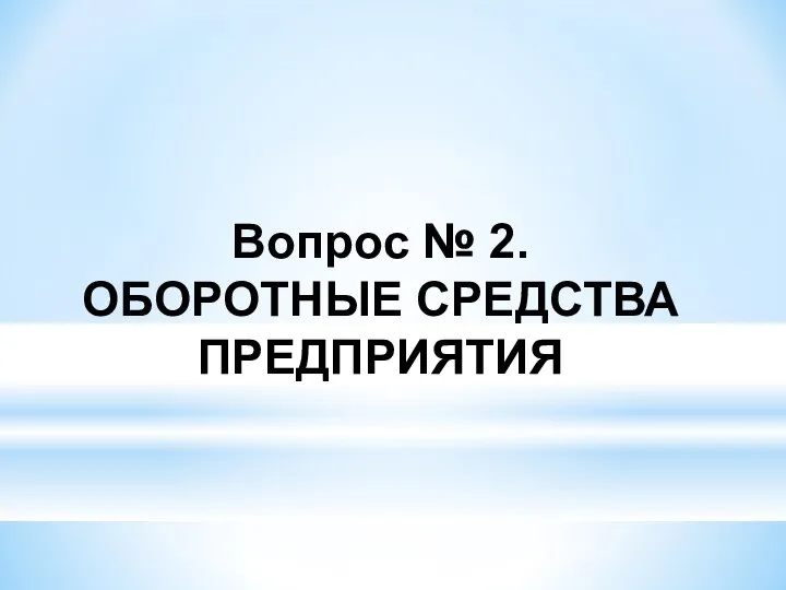 Вопрос № 2. ОБОРОТНЫЕ СРЕДСТВА ПРЕДПРИЯТИЯ