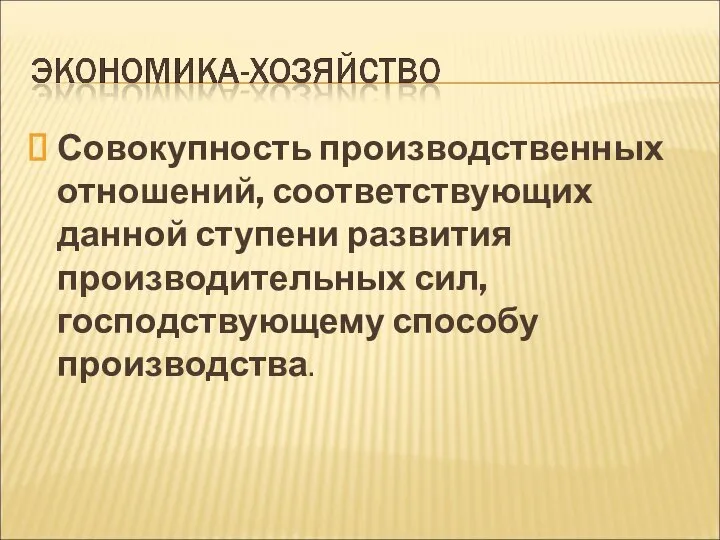 Совокупность производственных отношений, соответствующих данной ступени развития производительных сил, господствующему способу производства.