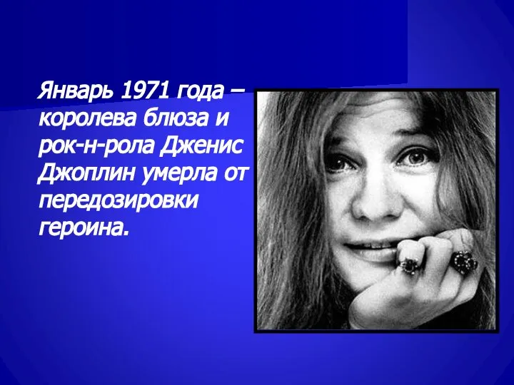 Январь 1971 года – королева блюза и рок-н-рола Дженис Джоплин умерла от передозировки героина.