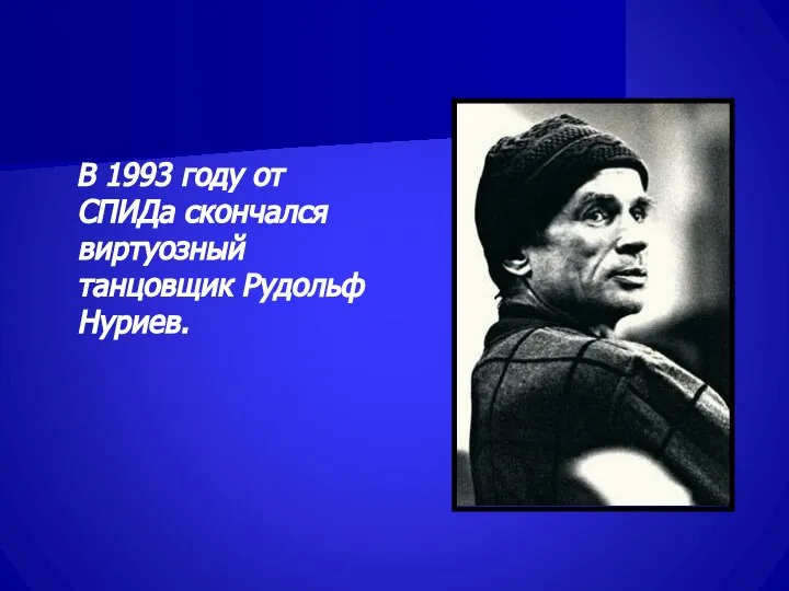 В 1993 году от СПИДа скончался виртуозный танцовщик Рудольф Нуриев.