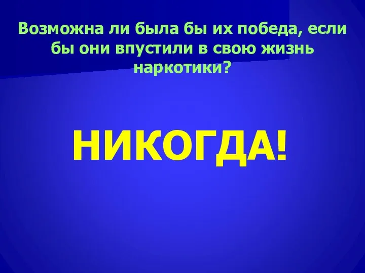 Возможна ли была бы их победа, если бы они впустили в свою жизнь наркотики? НИКОГДА!