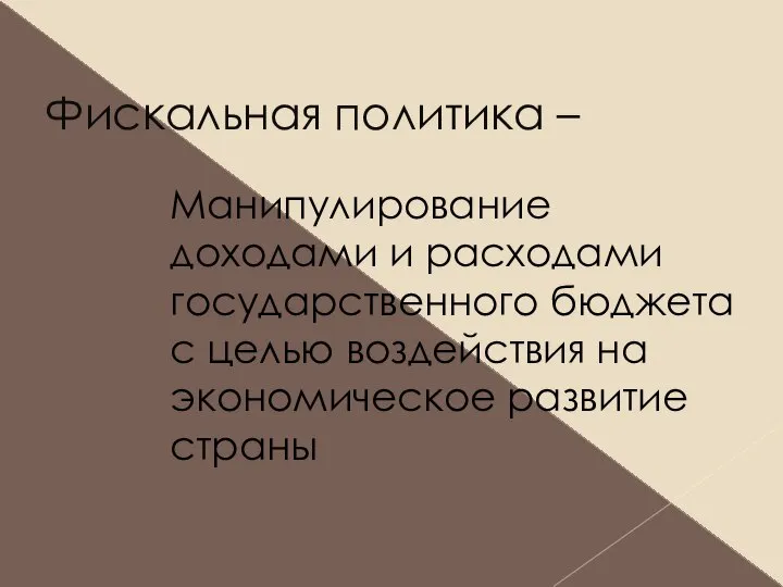 Фискальная политика – Манипулирование доходами и расходами государственного бюджета с целью воздействия на экономическое развитие страны