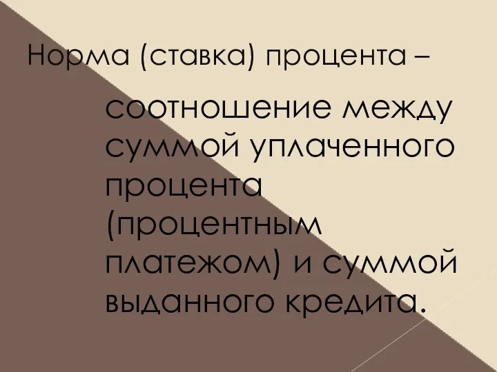 Норма (ставка) процента – соотношение между суммой уплаченного процента (процентным платежом) и суммой выданного кредита.