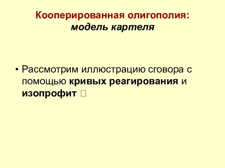 Кооперированная олигополия: модель картеля Рассмотрим иллюстрацию сговора с помощью кривых реагирования и изопрофит ?