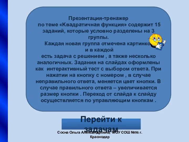 Презентация-тренажер по теме «Kвадратичная функция» содержит 15 заданий, которые условно разделены