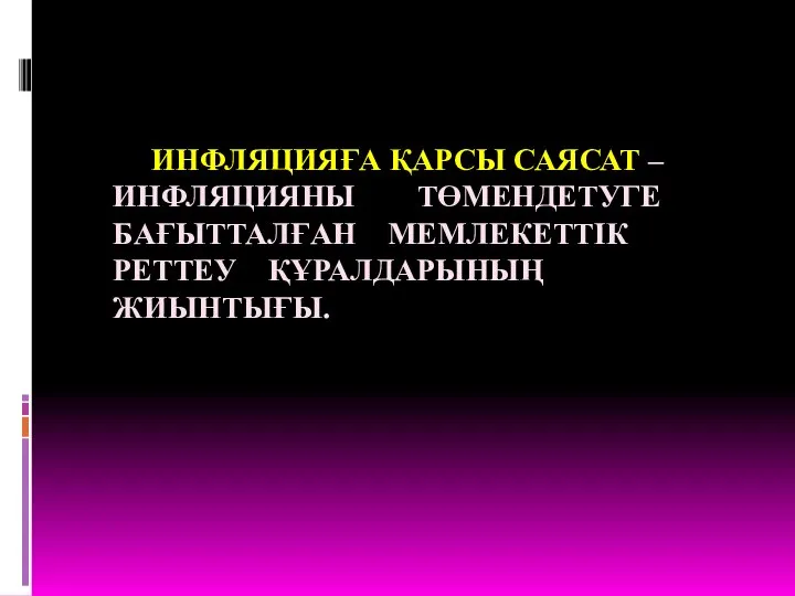 ИНФЛЯЦИЯҒА ҚАРСЫ САЯСАТ – ИНФЛЯЦИЯНЫ ТӨМЕНДЕТУГЕ БАҒЫТТАЛҒАН МЕМЛЕКЕТТІК РЕТТЕУ ҚҰРАЛДАРЫНЫҢ ЖИЫНТЫҒЫ.