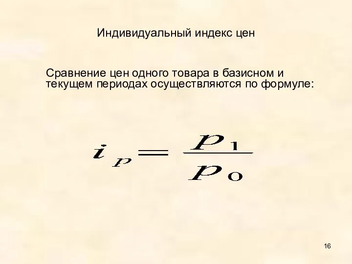 Индивидуальный индекс цен Сравнение цен одного товара в базисном и текущем периодах осуществляются по формуле: