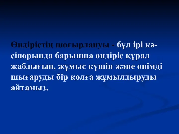 Өндірістің шоғырлануы - бұл ірі кә- сіпорында барынша өндіріс құрал жабдығын,