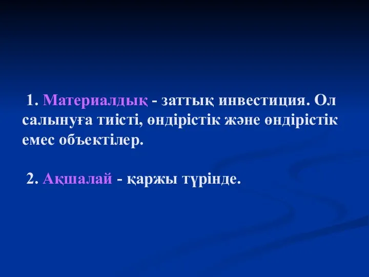 1. Материалдық - заттық инвестиция. Ол салынуға тиісті, өндірістік және өндірістік