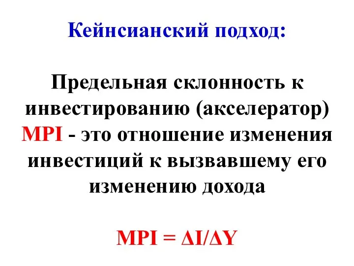 Кейнсианский подход: Предельная склонность к инвестированию (акселератор) МРI - это отношение