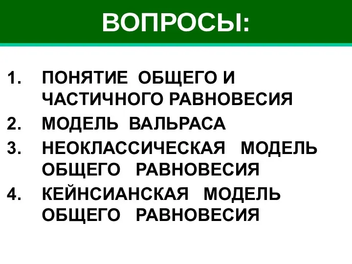 ВОПРОСЫ: ПОНЯТИЕ ОБЩЕГО И ЧАСТИЧНОГО РАВНОВЕСИЯ МОДЕЛЬ ВАЛЬРАСА НЕОКЛАССИЧЕСКАЯ МОДЕЛЬ ОБЩЕГО РАВНОВЕСИЯ КЕЙНСИАНСКАЯ МОДЕЛЬ ОБЩЕГО РАВНОВЕСИЯ