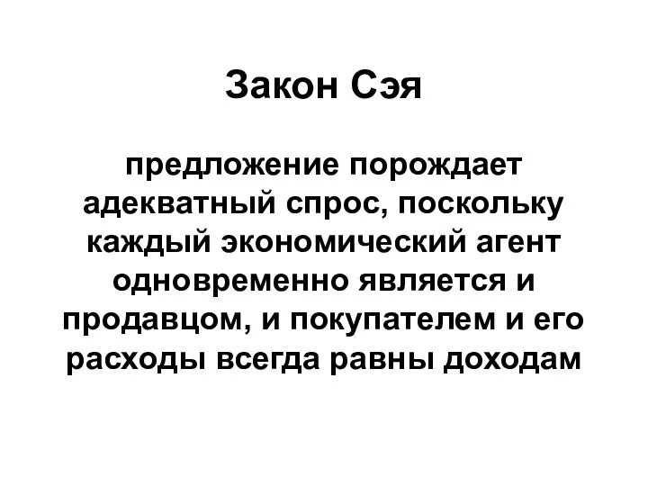 Закон Сэя предложение порождает адекватный спрос, по­скольку каждый экономический агент одновременно