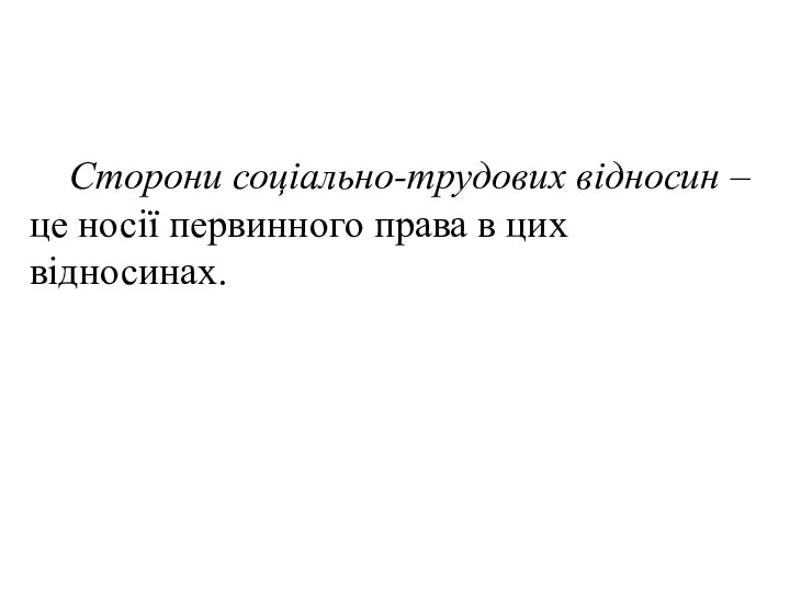 Сторони соціально-трудових відносин – це носії первинного права в цих відносинах.