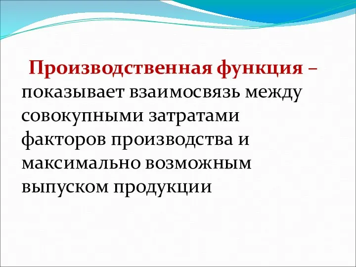 Производственная функция – показывает взаимосвязь между совокупными затратами факторов производства и максимально возможным выпуском продукции