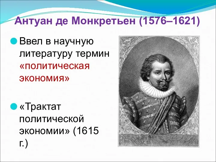 Антуан де Монкретьен (1576–1621) Ввел в научную литературу термин «политическая экономия» «Трактат политической экономии» (1615 г.)