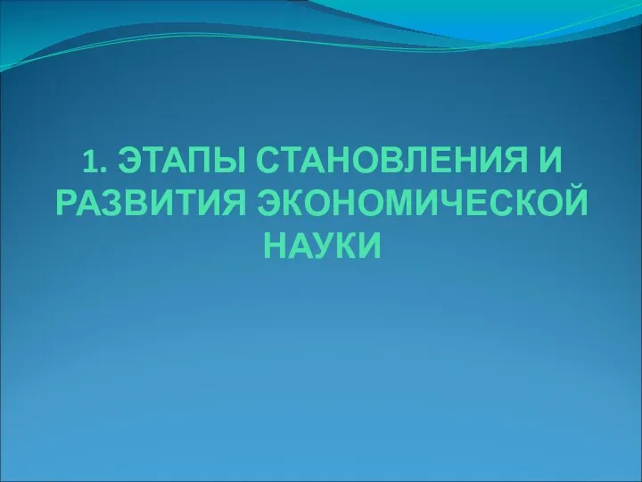 1. ЭТАПЫ СТАНОВЛЕНИЯ И РАЗВИТИЯ ЭКОНОМИЧЕСКОЙ НАУКИ