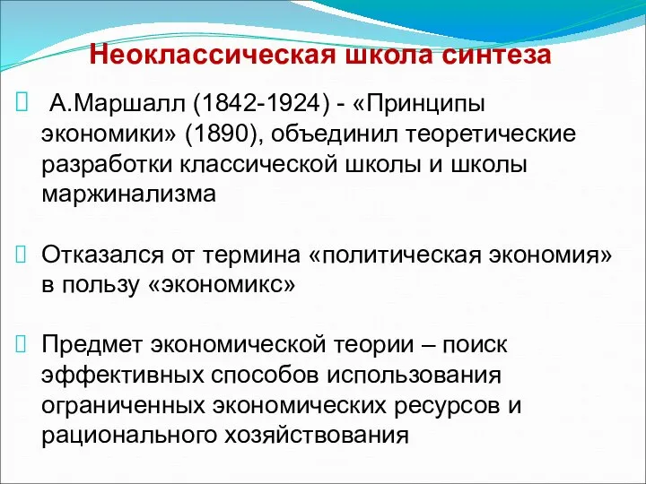 Неоклассическая школа синтеза А.Маршалл (1842-1924) - «Принципы экономики» (1890), объединил теоретические