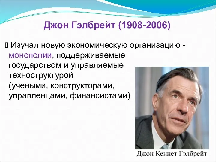 Джон Гэлбрейт (1908-2006) Изучал новую экономическую организацию - монополии, поддерживаемые государством