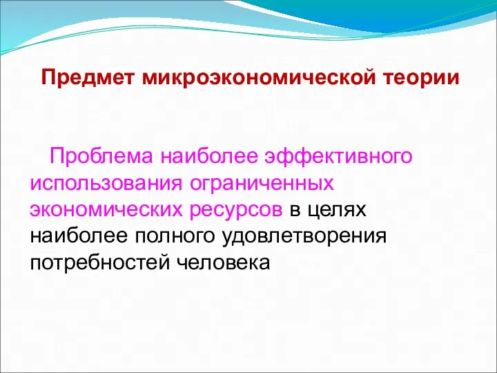 Предмет микроэкономической теории Проблема наиболее эффективного использования ограниченных экономических ресурсов в